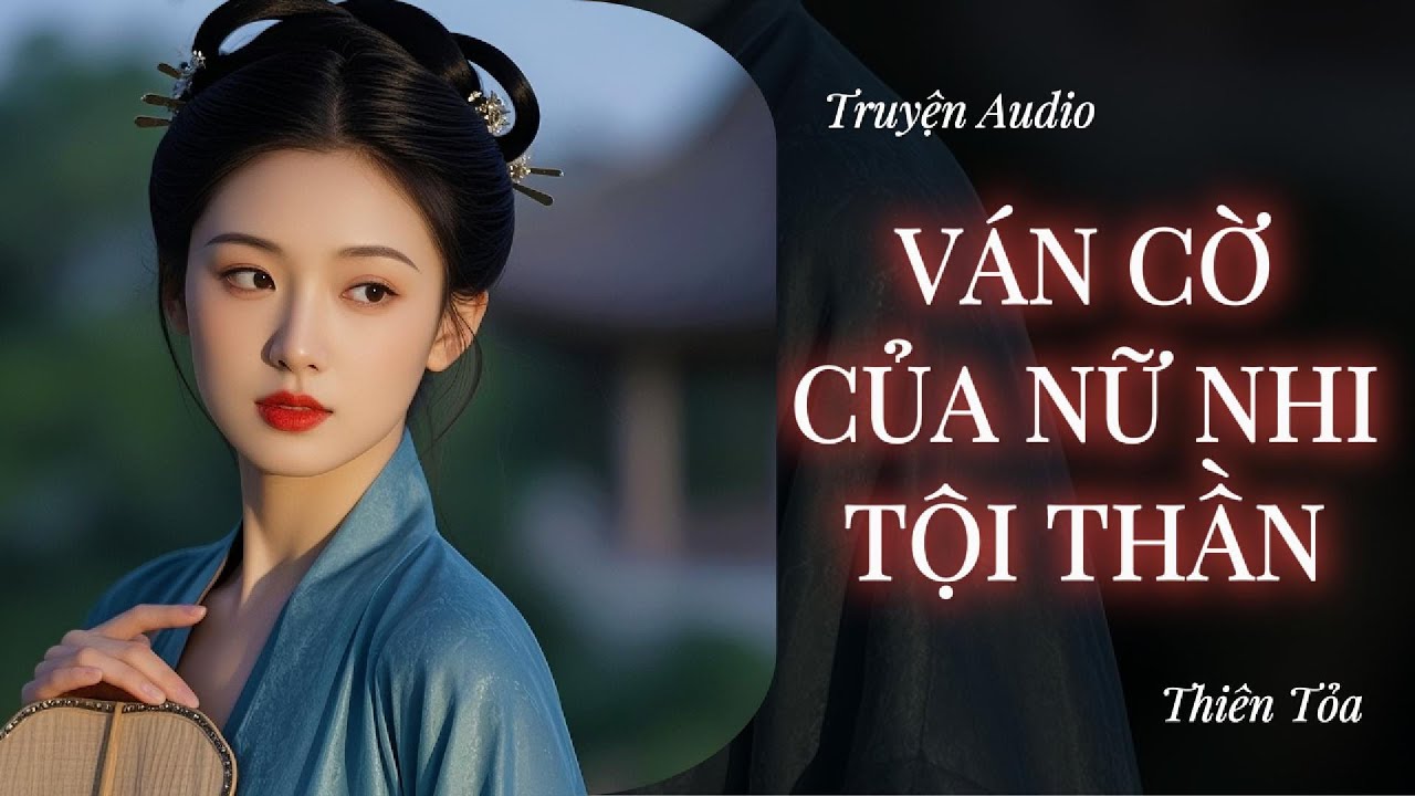 [Truyện Audio] VÁN CỜ CỦA NỮ NHI TỘI THẦN || DIỆU DƯƠNG