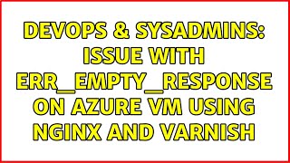 DevOps & SysAdmins: Issue with ERR_EMPTY_RESPONSE on Azure VM using Nginx and Varnish