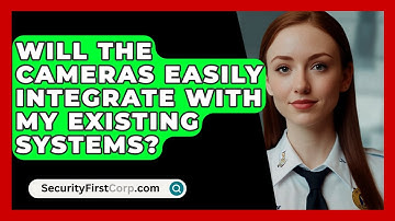 Will the Cameras Easily Integrate with My Existing Systems? | SecurityFirstCorp News