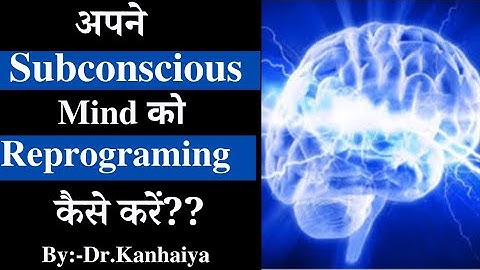 How to reprogram your subconscious mind, By:-Dr Kanhaiya