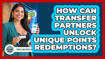 How Can Transfer Partners Unlock Unique Points Redemptions? - Points and Perks Channel
