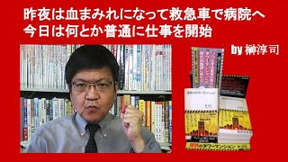 昨夜は血まみれになって救急車で病院へ　今日は何とか普通に仕事を開始　by 榊淳司