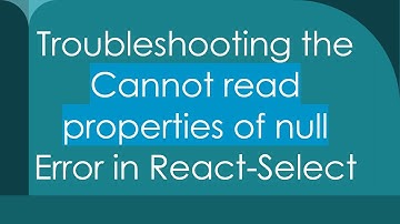 Troubleshooting the Cannot read properties of null Error in React-Select