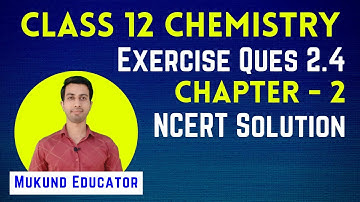 Exercise Question 2.4 | Chapter-2 NCERT Solution | Class 12 Chemistry | Mukund Educator