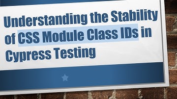 Understanding the Stability of CSS Module Class IDs in Cypress Testing