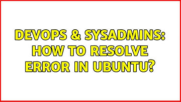 DevOps & SysAdmins: How to resolve error in ubuntu? (4 Solutions!!)