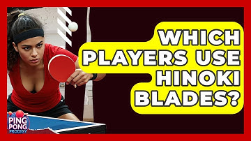 Which Players Use Hinoki Blades? - Ping Pong Prodigy