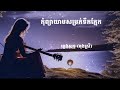 (ភ្លេងសុទ្ធបទស្រី) កុំព្យាយាមសម្រក់ទឹកភ្នែក