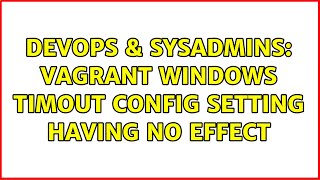 DevOps & SysAdmins: Vagrant Windows timout config setting having no effect