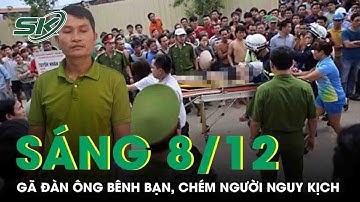 Sáng 8/12: Bực tức vì bạn nhậu bị trêu, gã đàn ông vác dao chém người nguy kịch nhận cái kết đắng