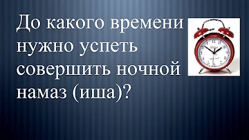 Когда заканчивается время ночного намаза (иша)?