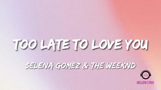 Selena Gomez & The Weeknd - Too Late To Love You (Lyrics - MELLOW LYRICS)