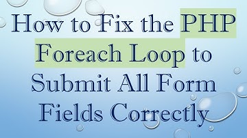 How to Fix the PHP Foreach Loop to Submit All Form Fields Correctly
