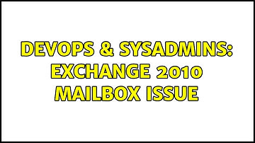 DevOps & SysAdmins: exchange 2010 mailbox issue (2 Solutions!!)