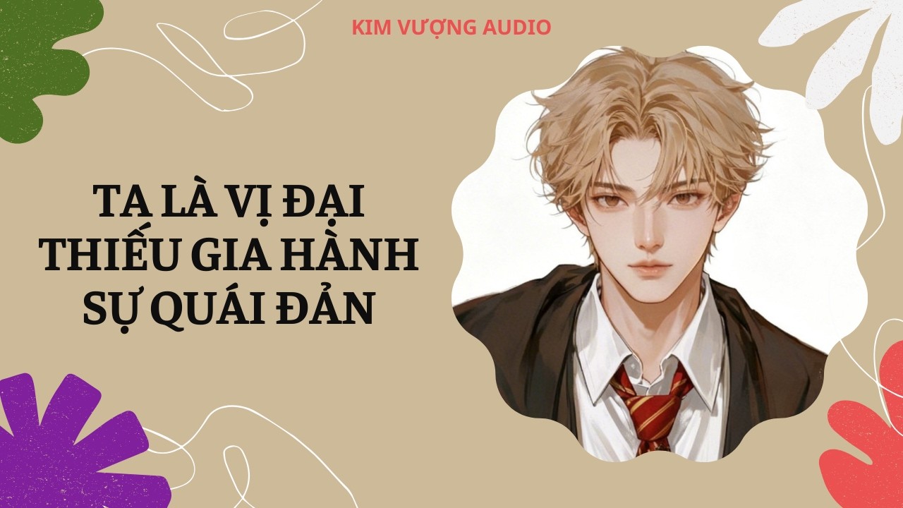 [Đam Mỹ Audio] [Full] TA LÀ VỊ ĐẠI THIẾU GIA HÀNH SỰ QUÁI ĐẢN [Kim Vượng audio]