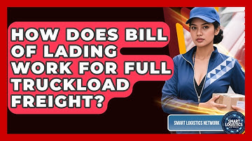 How Does Bill Of Lading Work For Full Truckload Freight? - Smart Logistics Network