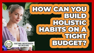 How Can You Build Holistic Habits On A Tight Budget? - Functional and Integrative Wellness Guru