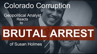 Colorado Corruption: Geopolitical Analyst Reacts to Brutal Arrest of Susan Holmes