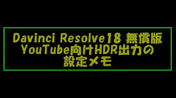 Davinci Resolve 18 無償版 YouTube向けHDR出力 設定メモ