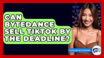 Can ByteDance Sell TikTok by the Deadline? - Everyday-Networking
