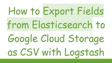 How to Export Fields from Elasticsearch to Google Cloud Storage as CSV with Logstash