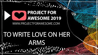 PROJECT FOR AWESOME 2019 - TO WRITE LOVE ON HER ARMS