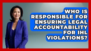 Who Is Responsible for Ensuring Legal Accountability for IHL Violations?