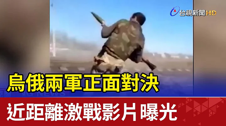 乌俄两军正面对决 近距离激战影片曝光 - 天天要闻