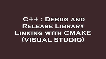 C++ : Debug and Release Library Linking with CMAKE (VISUAL STUDIO)