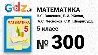 № 300 - Математика 5 класс Виленкин № 300 - Математика 5 класс Виленкин