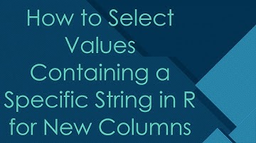 How to Select Values Containing a Specific String in R for New Columns