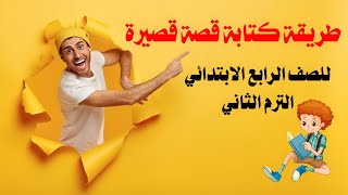 طريقة كتابة قصة قصيرة للصف الرابع الابتدائي الترم الثاني #اللغة_العربية #الصف_الرابع