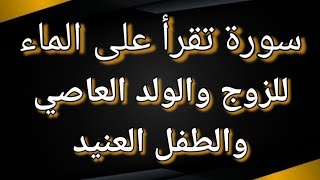 سورة تقرأ على الماء للزوج والولد العاصي والطفل العنيد ؟؟