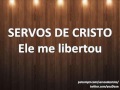 Servos de cristo  ele me libertou