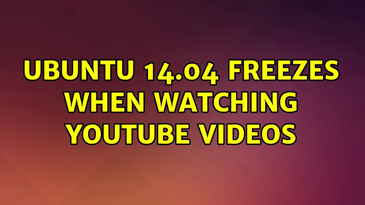 Ubuntu: Ubuntu 14.04 freezes when watching youtube videos