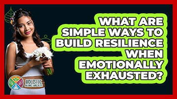 What Are Simple Ways To Build Resilience When Emotionally Exhausted? - Holistic Balance And Bliss