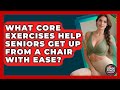 What Core Exercises Help Seniors Get Up From A Chair With Ease? - Senior Fitness Simplified