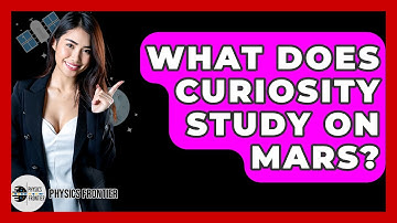 What Does Curiosity Study On Mars? - Physics Frontier