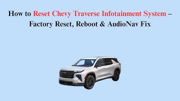 How to Reset Chevy Traverse Infotainment System – Factory Reset, Reboot & AudioNav Fix