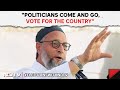 Asaduddin Owaisi News | Asaduddin Owaisi&#39;s Appeal: &quot;Politicians Come And Go, Vote For The Country&quot;