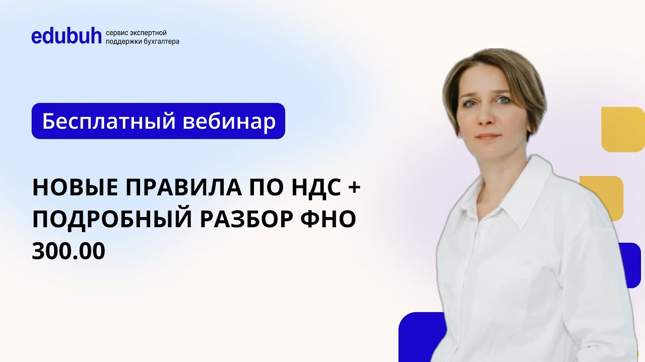 Вебинар "Новые правила по НДС + подробный разбор ФНО 300.00"