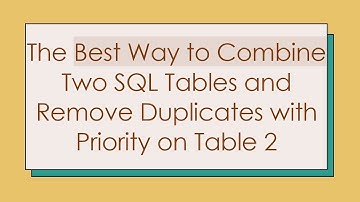 The Best Way to Combine Two SQL Tables and Remove Duplicates with Priority on Table 2