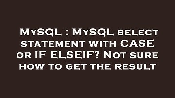 MySQL : MySQL select statement with CASE or IF ELSEIF? Not sure how to get the result