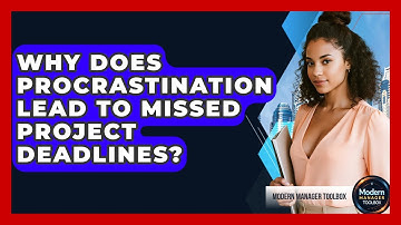 Why Does Procrastination Lead To Missed Project Deadlines? - Modern Manager Toolbox
