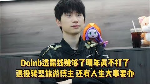 Doinb透露钱赚够了明年真不打了，退役转型，还有人生大事要办！