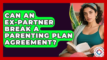Can An Ex-Partner Break A Parenting Plan Agreement? - Single Parent Support Hub