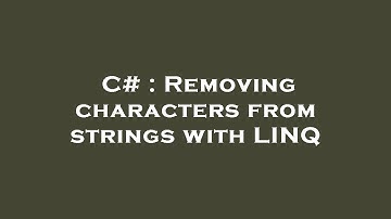 C# : Removing characters from strings with LINQ