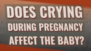 Does crying during pregnancy affect the baby?