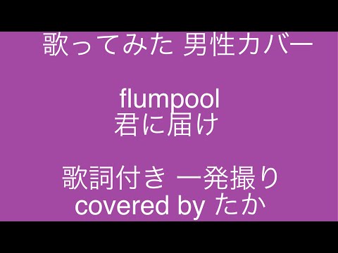 歌ってみた　男性カバー　flumpool　君に届け　covered by たか　一発撮り　歌詞付き