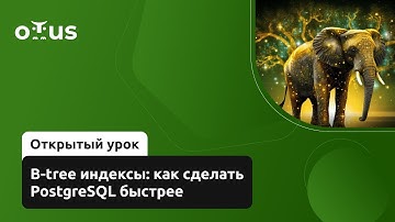 B-tree индексы: как сделать PostgreSQL быстрее